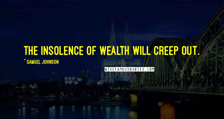 Samuel Johnson Quotes: The insolence of wealth will creep out.