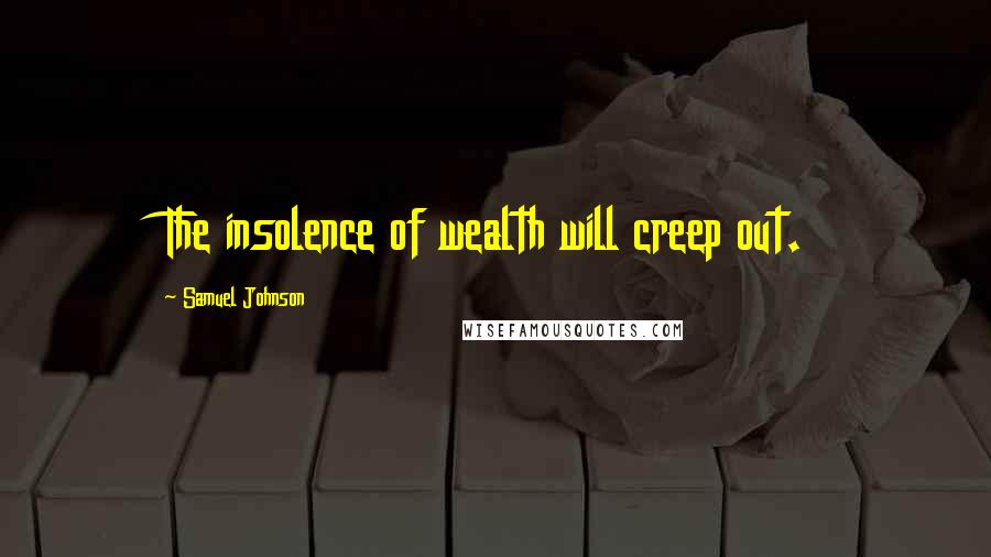 Samuel Johnson Quotes: The insolence of wealth will creep out.