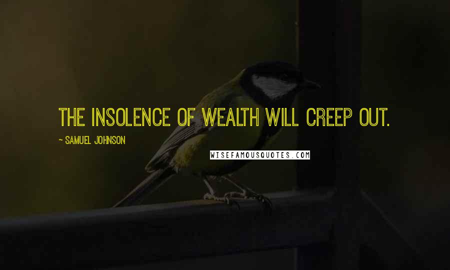 Samuel Johnson Quotes: The insolence of wealth will creep out.