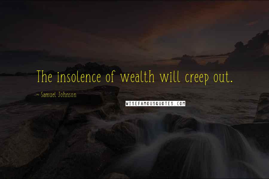 Samuel Johnson Quotes: The insolence of wealth will creep out.