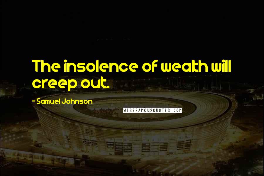 Samuel Johnson Quotes: The insolence of wealth will creep out.