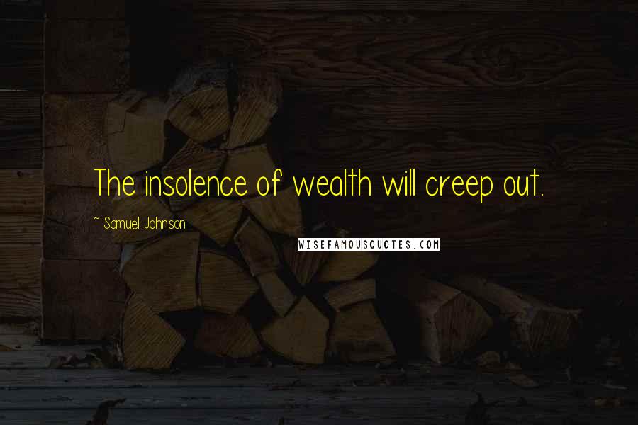 Samuel Johnson Quotes: The insolence of wealth will creep out.