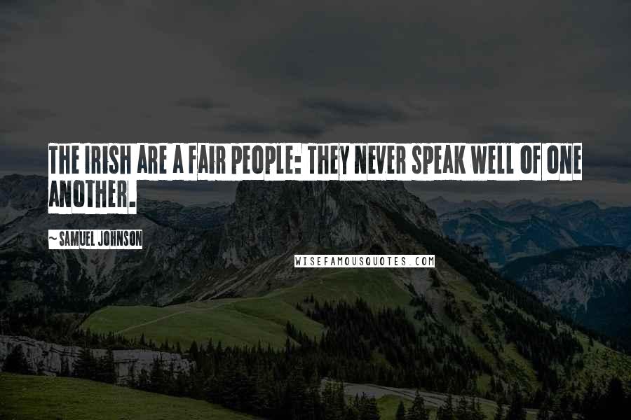 Samuel Johnson Quotes: The Irish are a fair people: They never speak well of one another.