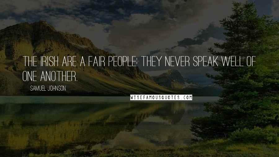 Samuel Johnson Quotes: The Irish are a fair people: They never speak well of one another.