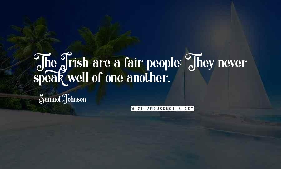 Samuel Johnson Quotes: The Irish are a fair people: They never speak well of one another.