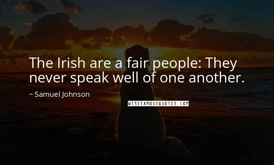 Samuel Johnson Quotes: The Irish are a fair people: They never speak well of one another.