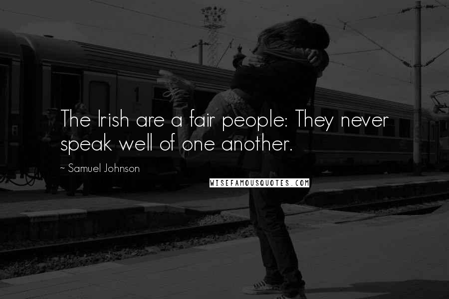 Samuel Johnson Quotes: The Irish are a fair people: They never speak well of one another.