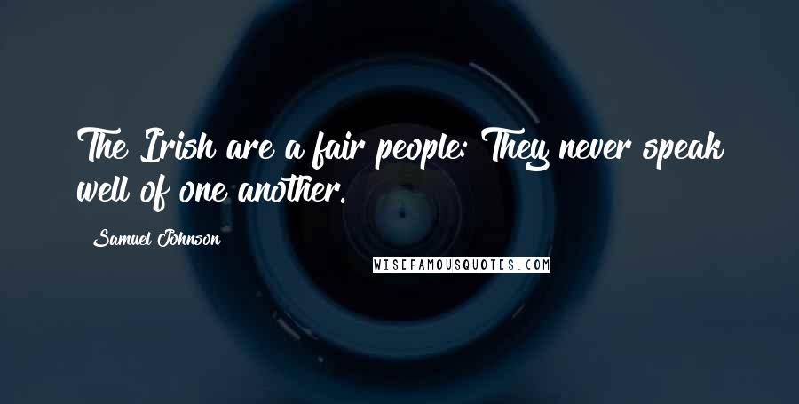 Samuel Johnson Quotes: The Irish are a fair people: They never speak well of one another.