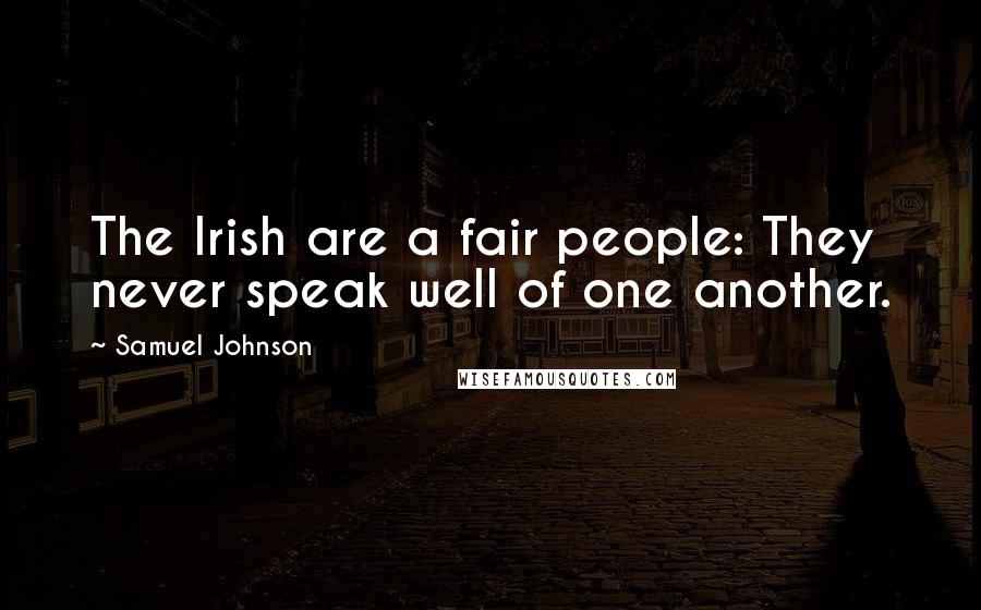 Samuel Johnson Quotes: The Irish are a fair people: They never speak well of one another.