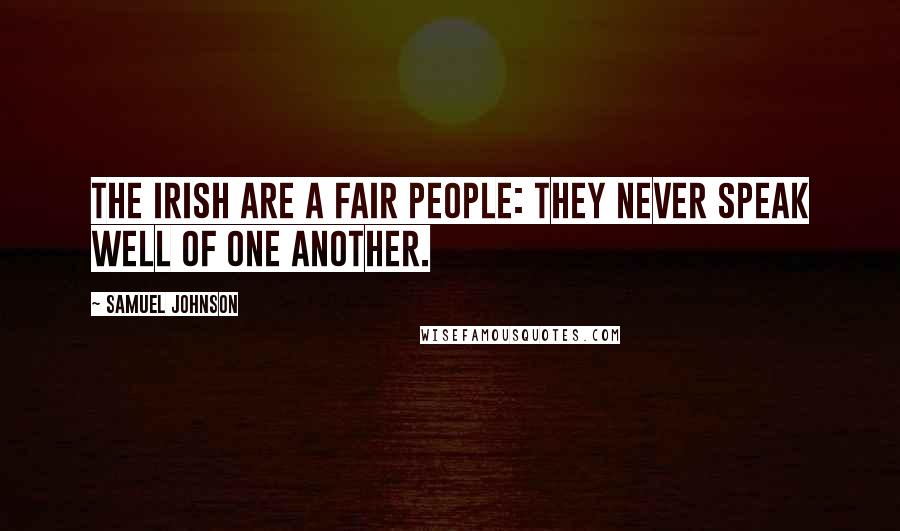 Samuel Johnson Quotes: The Irish are a fair people: They never speak well of one another.