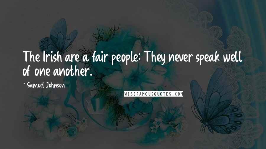 Samuel Johnson Quotes: The Irish are a fair people: They never speak well of one another.