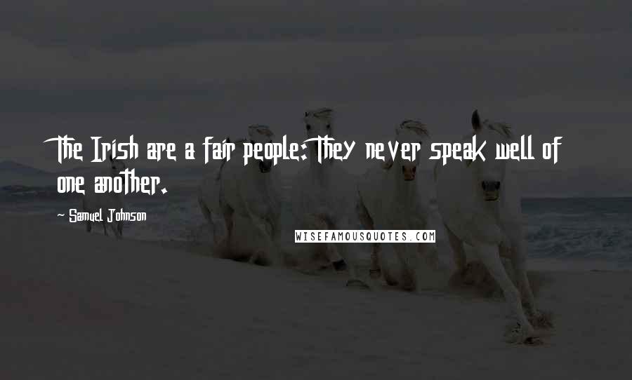Samuel Johnson Quotes: The Irish are a fair people: They never speak well of one another.