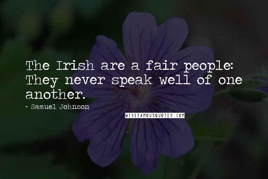 Samuel Johnson Quotes: The Irish are a fair people: They never speak well of one another.