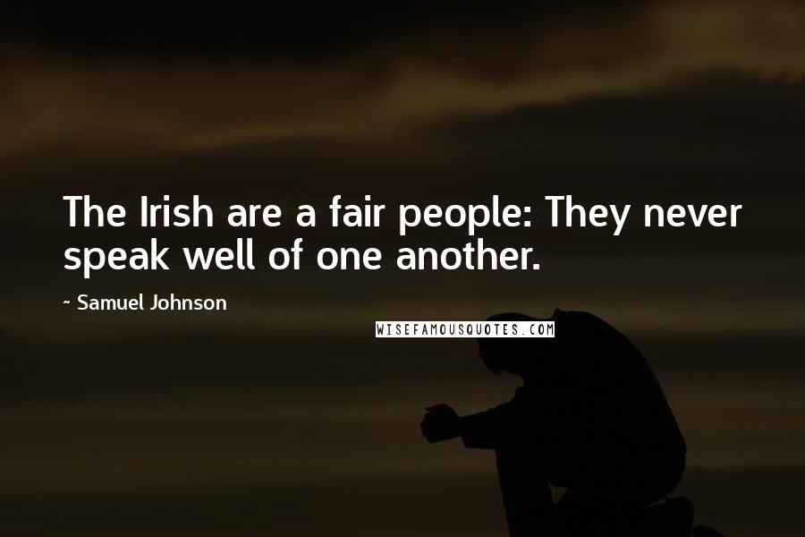 Samuel Johnson Quotes: The Irish are a fair people: They never speak well of one another.