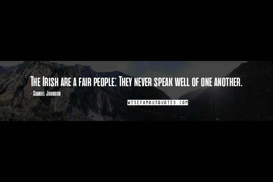 Samuel Johnson Quotes: The Irish are a fair people: They never speak well of one another.