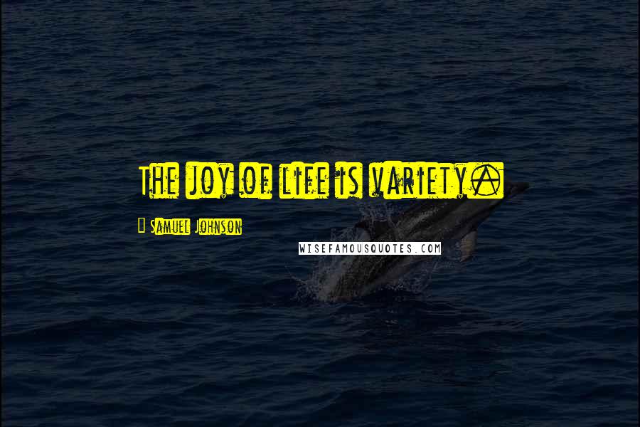 Samuel Johnson Quotes: The joy of life is variety.