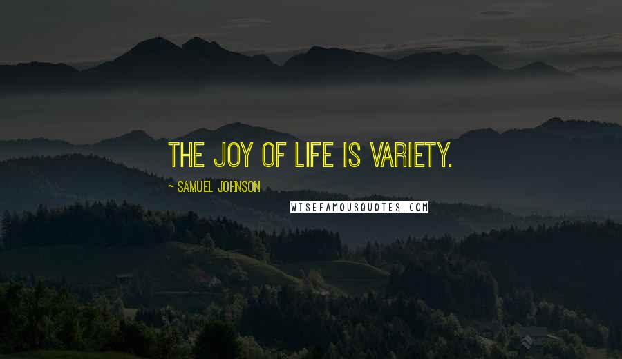 Samuel Johnson Quotes: The joy of life is variety.