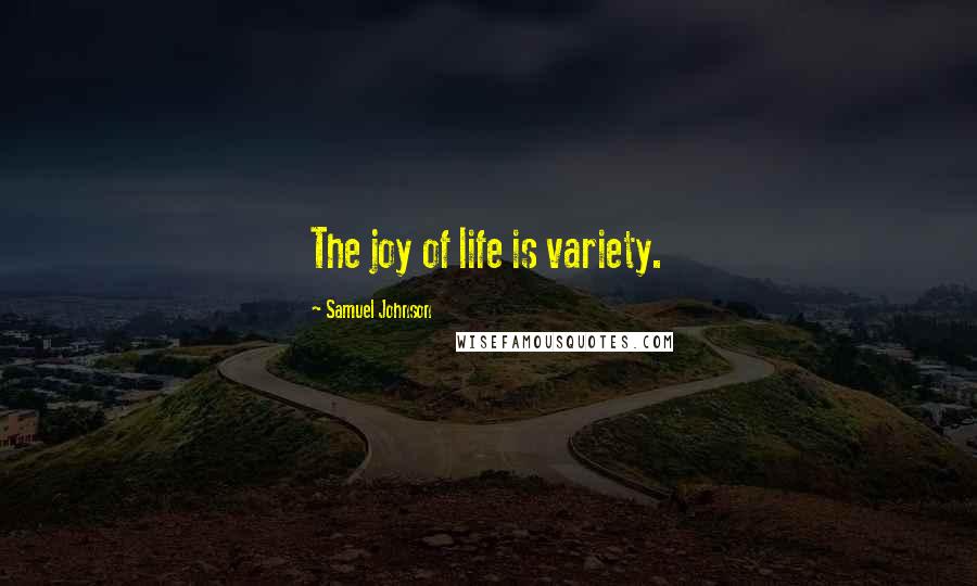 Samuel Johnson Quotes: The joy of life is variety.