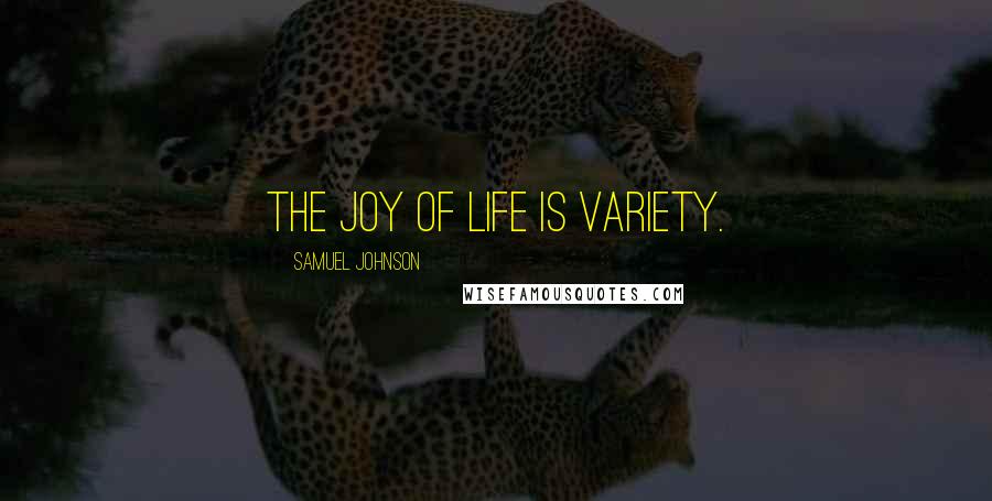 Samuel Johnson Quotes: The joy of life is variety.