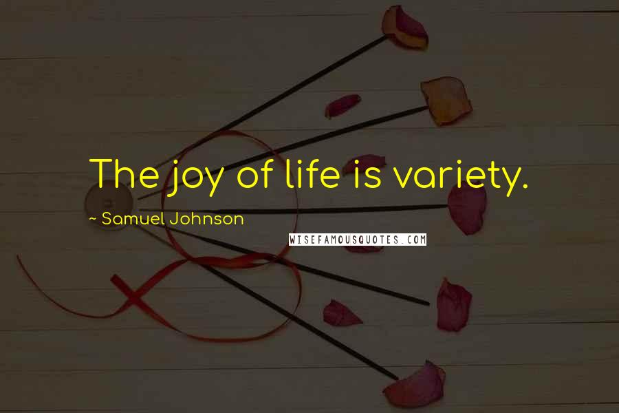 Samuel Johnson Quotes: The joy of life is variety.