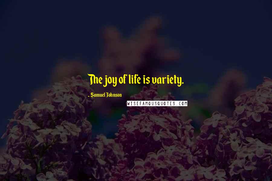 Samuel Johnson Quotes: The joy of life is variety.