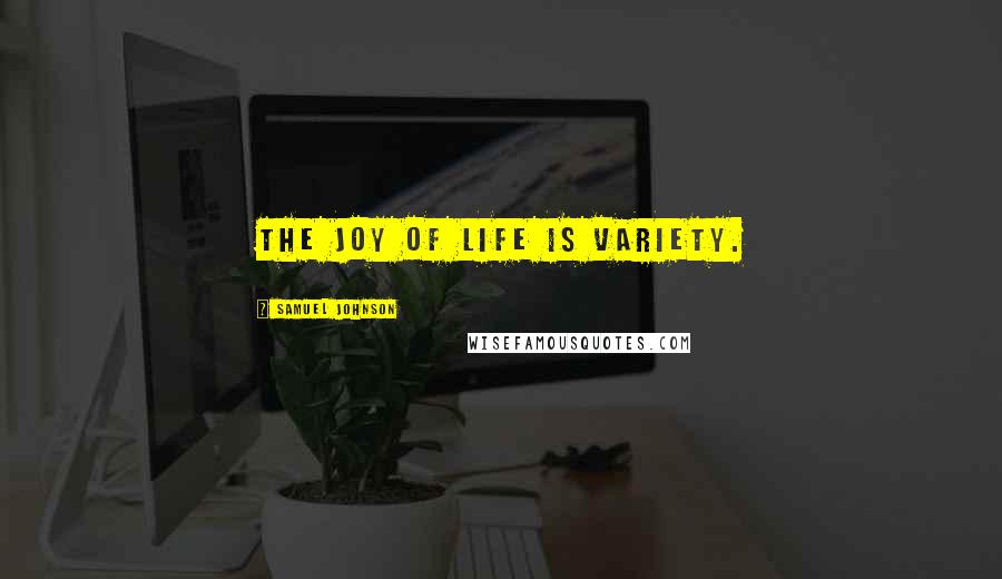 Samuel Johnson Quotes: The joy of life is variety.