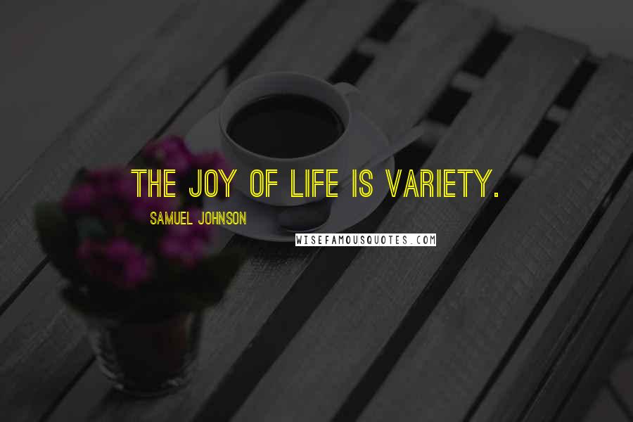 Samuel Johnson Quotes: The joy of life is variety.