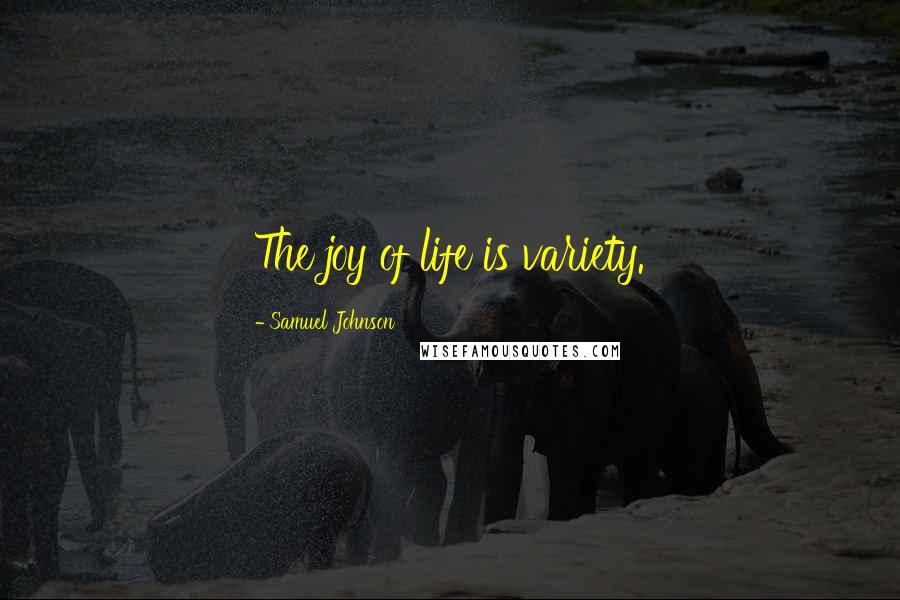 Samuel Johnson Quotes: The joy of life is variety.