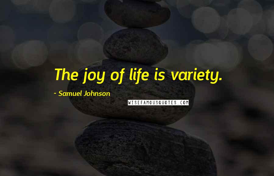 Samuel Johnson Quotes: The joy of life is variety.