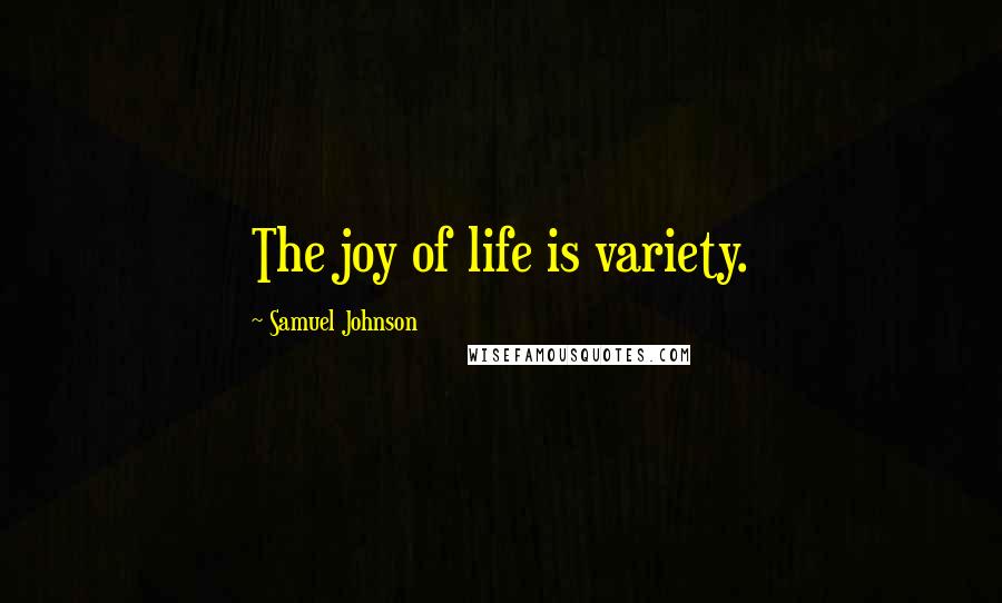 Samuel Johnson Quotes: The joy of life is variety.