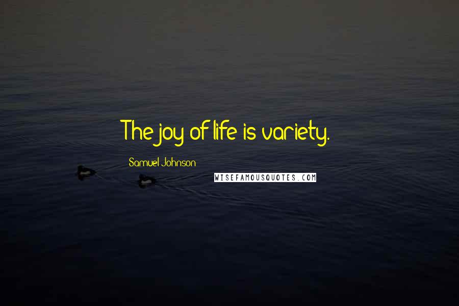 Samuel Johnson Quotes: The joy of life is variety.