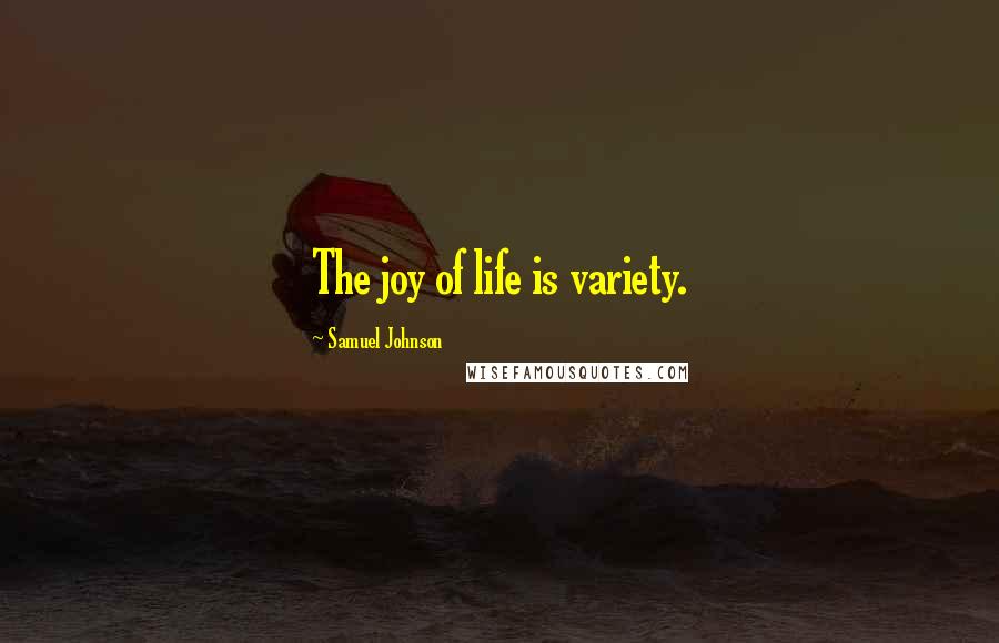 Samuel Johnson Quotes: The joy of life is variety.