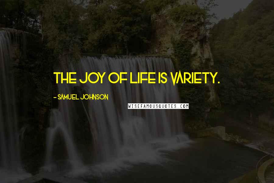 Samuel Johnson Quotes: The joy of life is variety.