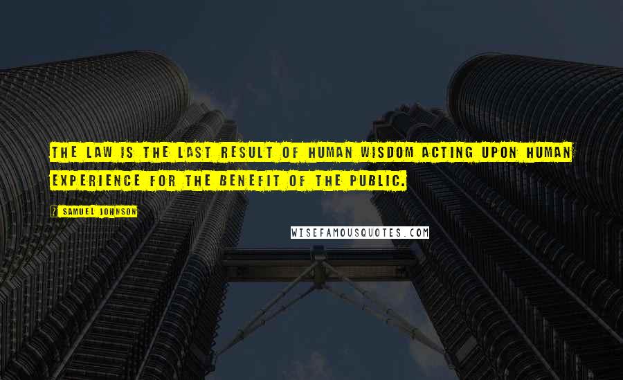 Samuel Johnson Quotes: The law is the last result of human wisdom acting upon human experience for the benefit of the public.