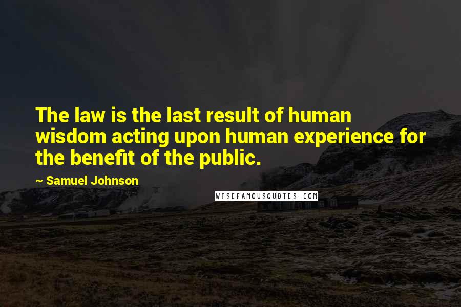 Samuel Johnson Quotes: The law is the last result of human wisdom acting upon human experience for the benefit of the public.
