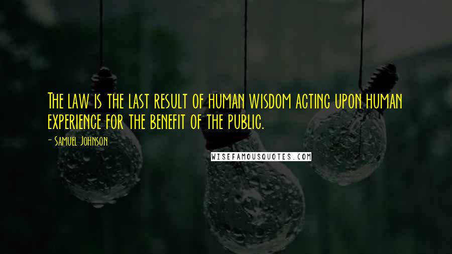 Samuel Johnson Quotes: The law is the last result of human wisdom acting upon human experience for the benefit of the public.