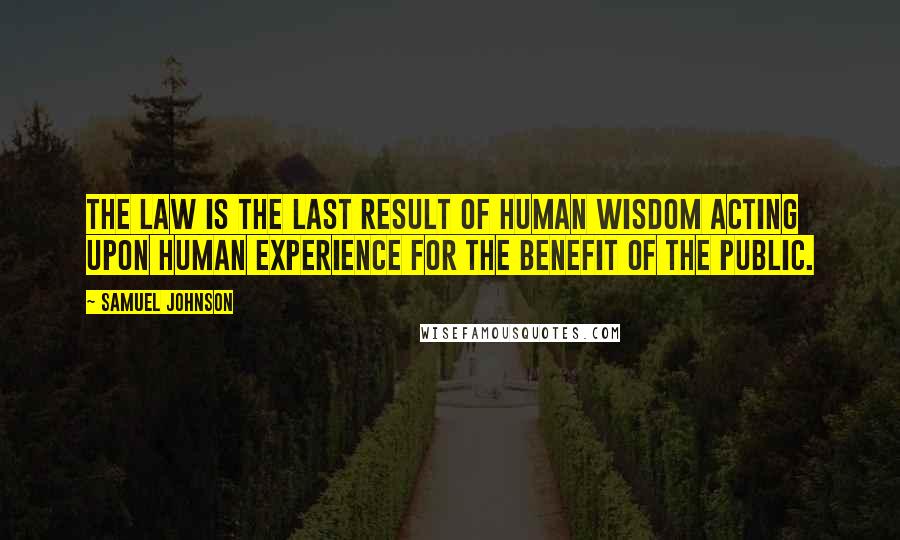 Samuel Johnson Quotes: The law is the last result of human wisdom acting upon human experience for the benefit of the public.