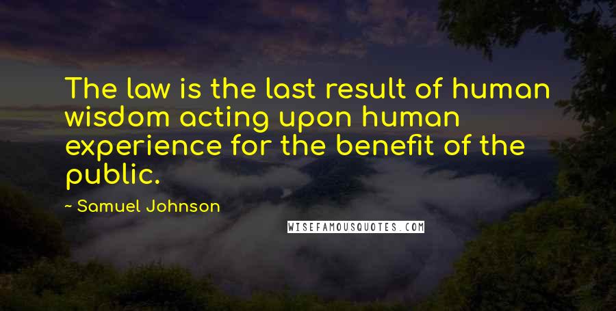 Samuel Johnson Quotes: The law is the last result of human wisdom acting upon human experience for the benefit of the public.