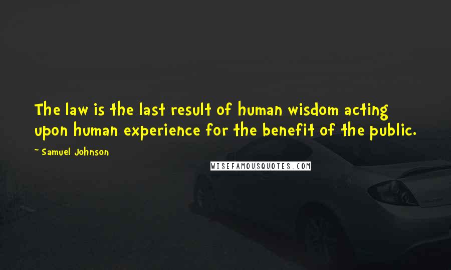 Samuel Johnson Quotes: The law is the last result of human wisdom acting upon human experience for the benefit of the public.