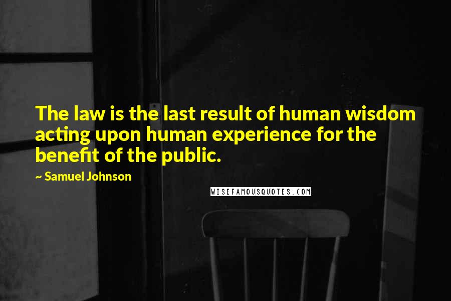 Samuel Johnson Quotes: The law is the last result of human wisdom acting upon human experience for the benefit of the public.