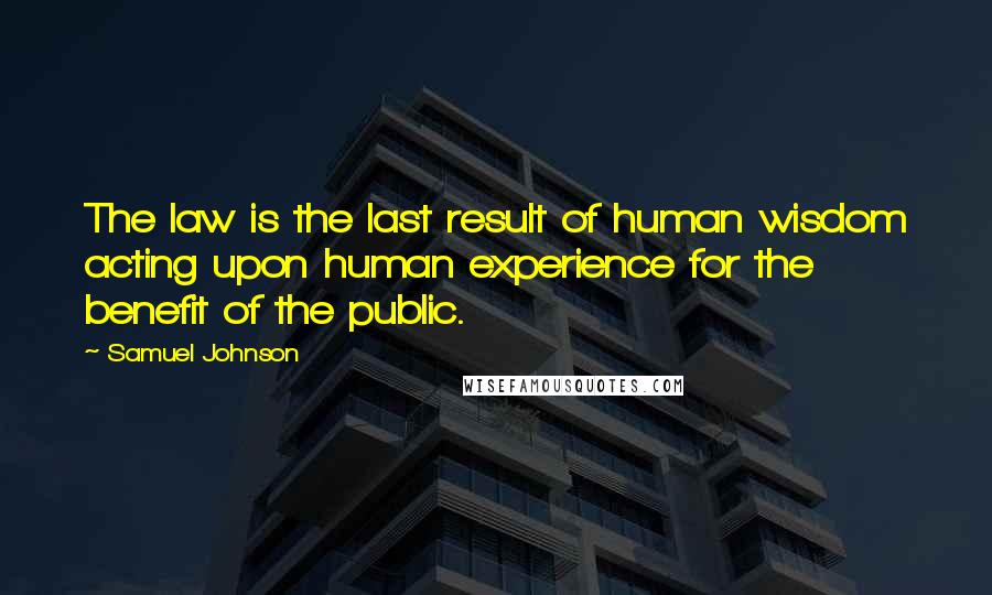 Samuel Johnson Quotes: The law is the last result of human wisdom acting upon human experience for the benefit of the public.