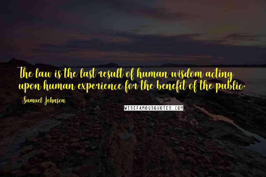 Samuel Johnson Quotes: The law is the last result of human wisdom acting upon human experience for the benefit of the public.