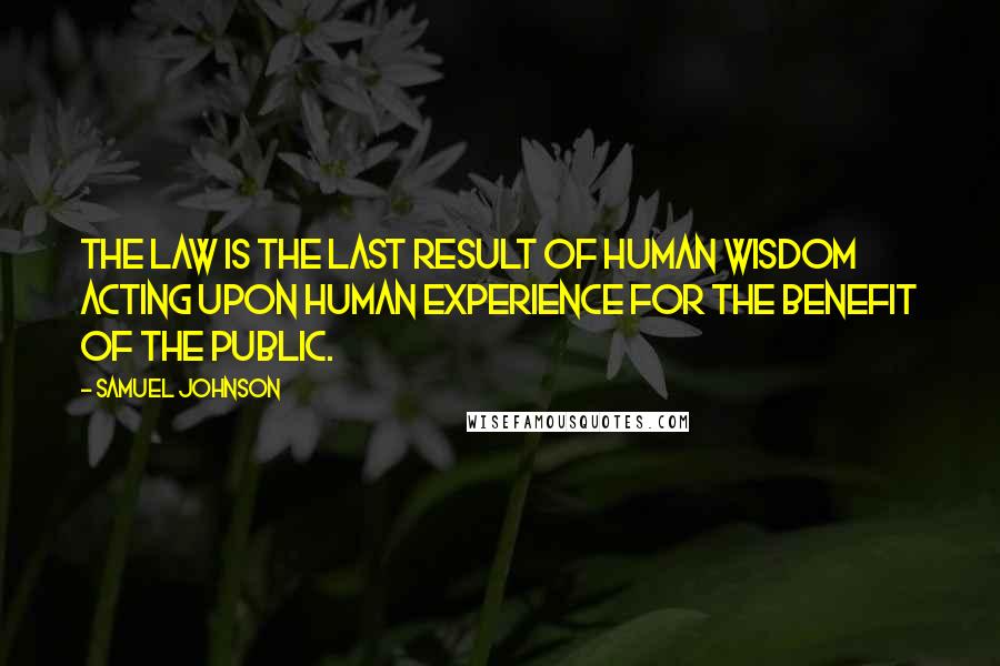 Samuel Johnson Quotes: The law is the last result of human wisdom acting upon human experience for the benefit of the public.