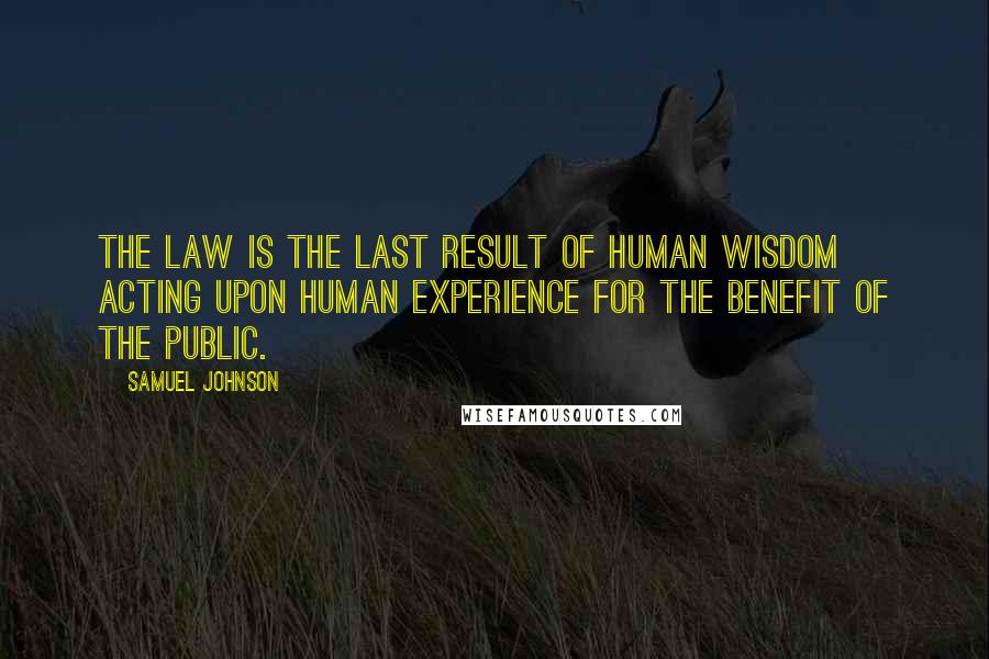 Samuel Johnson Quotes: The law is the last result of human wisdom acting upon human experience for the benefit of the public.