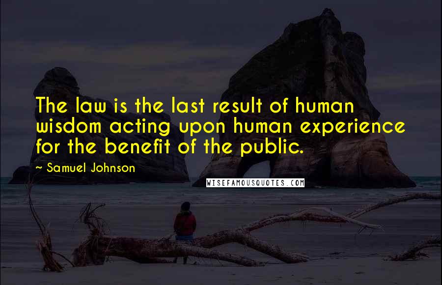 Samuel Johnson Quotes: The law is the last result of human wisdom acting upon human experience for the benefit of the public.