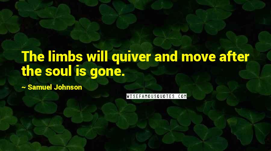 Samuel Johnson Quotes: The limbs will quiver and move after the soul is gone.