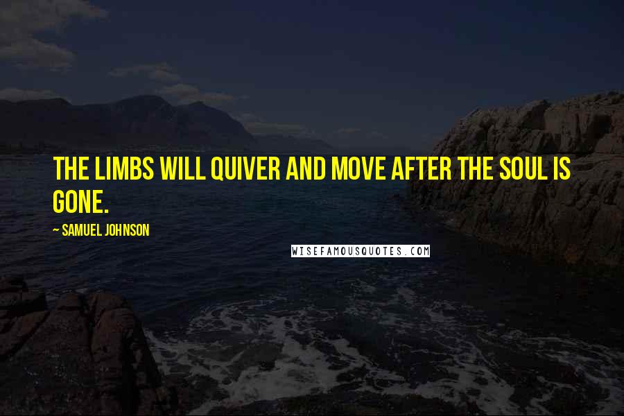 Samuel Johnson Quotes: The limbs will quiver and move after the soul is gone.