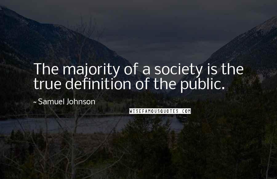 Samuel Johnson Quotes: The majority of a society is the true definition of the public.