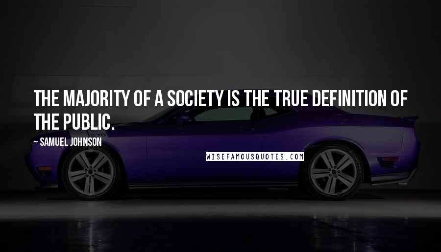 Samuel Johnson Quotes: The majority of a society is the true definition of the public.