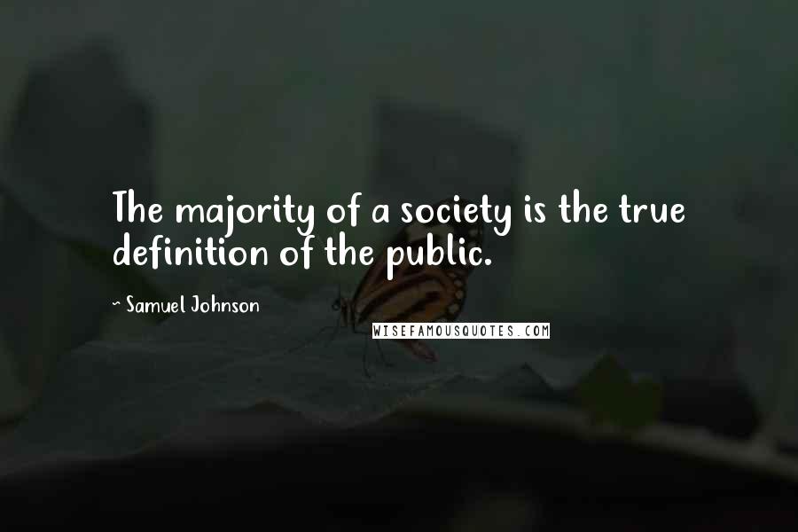 Samuel Johnson Quotes: The majority of a society is the true definition of the public.